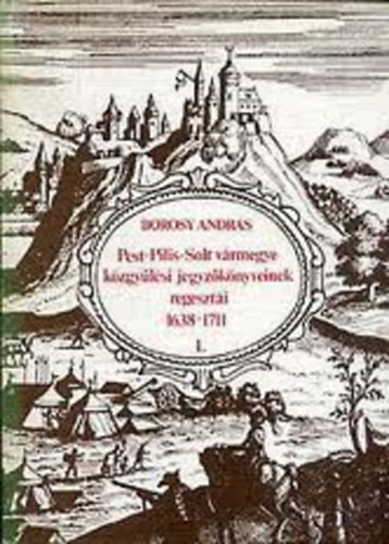 Borosy Andr�s - Pest-Pilis-Solt v�rmegye k�zgy�l�si jegyz�k�nyvei regeszt�i 1638-1711