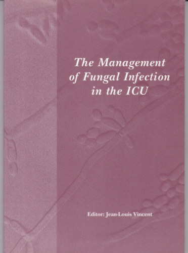 Jean-Louis Vincent  (szerk.) - The Management of Fungal Infection in the ICU