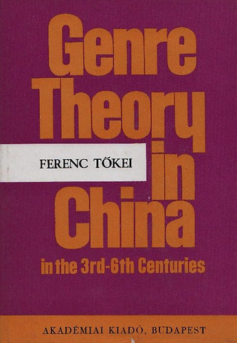 Ferenc T�kei - Genre Theory in China in the 3rd-6th Centuries  - Liu Hsieh's theory on poetic genres (Bibliotheca Orientalis Hungarica XV.)