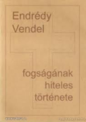 Endr�dy F. Csan�d OSB  (szerk.) - Endr�dy Vendel fogs�g�nak hiteles t�rt�nete