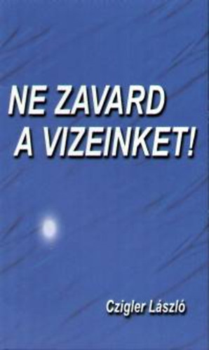Czigler László - Ne zavard a vizeinket!