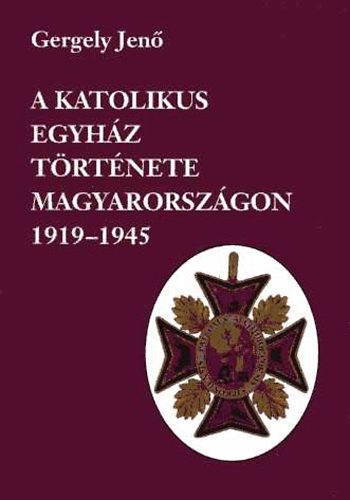 Gergely Jen - A katolikus egyhz trtnete Magyarorszgon 1919-1945