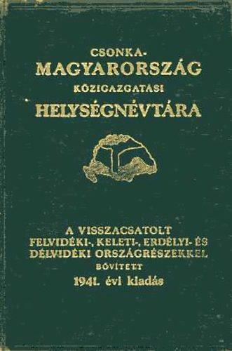 Vrady Kroly  (szerk.) - Csonka-Magyarorszg kzigazgatsi helysgnvtra 1941.