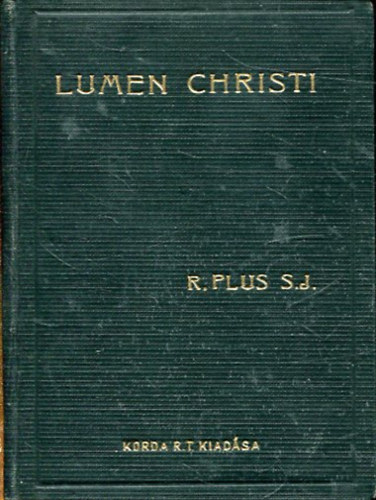 R. Plus S. J. - Lumen Christi. Rvid elmlkedsek az v minden napjra szerzetesnk rszre III. rsz: Jnius, Jlius, Augusztus havi elmlkedsek