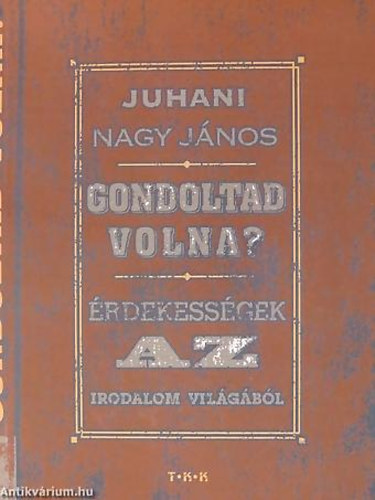 Juhani Nagy Jnos - Gondoltad volna? - rdekessgek az irodalom vilgbl