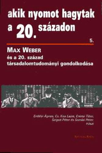 Szigeti; Ernyi; Erdlyi; Cs. Kiss; Somlai - Max Weber s a 20. szzad trsadalomtudomnyi gondolkodsa (Akik nyomot hagytak a 20. szzadon 5.)