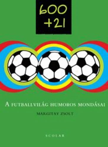 Margitay Zsolt - 600+21 - A futballvilg humoros mondsai