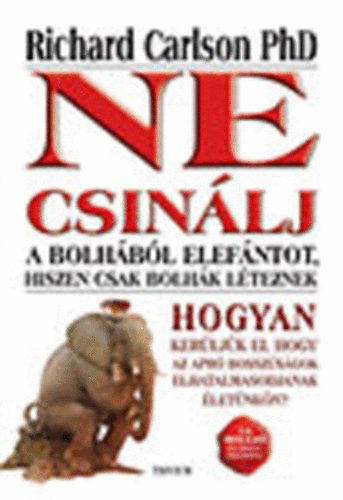 Richard Carlson Ph - Ne csin�lj a bolh�b�l elef�ntot, hiszen csak bolh�k l�teznek (Hogyan ker�lj�k el, hogy az apr� bossz�s�gok elhatalmasodjanak �let�nk�n?)