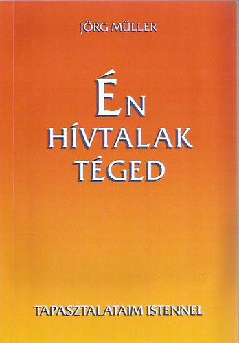 Jörg Müller - Én hívtalak téged - Tapasztalataim Istennel