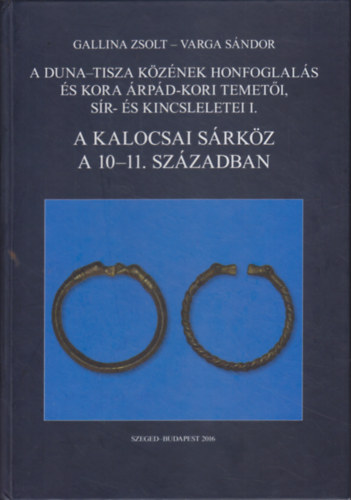 Varga Sndor Gallina Zsolt - A Duna-Tisza kznek honfoglals s kora rpd-kori temeti. sr- s kincsleletei I. - A Kalocsai Srkz a 10-11. szzadban