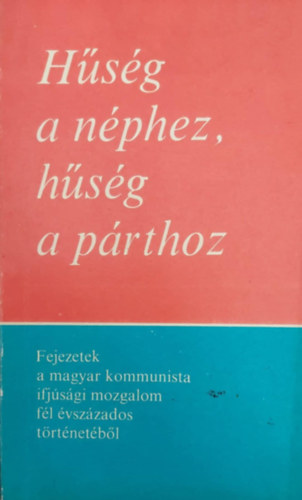 H�s�g a n�phez, h�s�g a p�rthoz - Fejezetek a magyar kommunista ifj�s�gi mozgalom f�l �vsz�zados t�rt�net�b�l