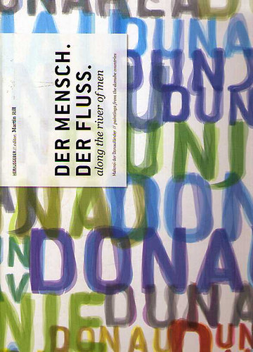 Martin Rill (edit.) - Der Mensch. Der Fluss. - along the river of men. Malerei der Donauländer - paintings from the danube countries