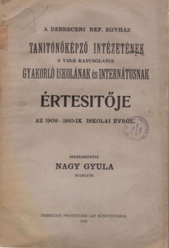 Nagy Gyula - A Debreceni Ref. Egyház Tanítóképző Intézetének s vele kapcsolatos Gyakorló Iskolának és Internátusnak értesítője az 1909-1910-ik iskolai évről