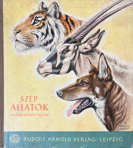 Engel-Hardt; Petzsch; Elek - Sz�p �llatok a vil�g minden t�j�r�l