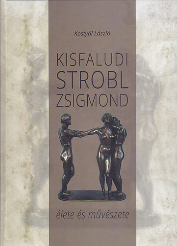Kostyál László - Kisfaludi Strobl Zsigmond élete és művészete
