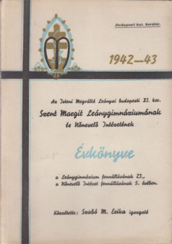 Szab� M. Erika - Az Isteni Megv�lt� Le�nyai budapesti XI. ker. Szt. Margit Le�nygimn�zium�nak, N�nevel� Int�zet�nek �s Tan�t�n�k�pz�j�nek �vk�nyve 1942-43.