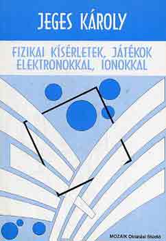 Jeges Kroly - Fizikai ksrletek, jtkok elektronokkal, ionokkal