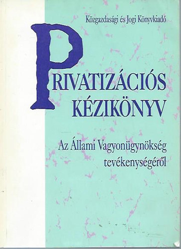 Ferenczn� F�ldv�ri Katalin  (szerk.) - Privatiz�ci�s k�zik�nyv - Az �llami Vagyon�gyn�ks�g tev�kenys�g�r�l