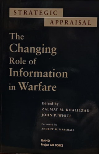 John P.  Khalilzad (Patrick) White, Andrew W. Marshall Zalmay M. (Mamozy) - Strategic Appraisal: The Changing Role of Information in Warfare (Stratgiai rtkels: Az informci vltoz szerepe a hadviselsben)
