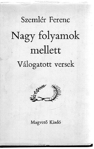 Szeml�r Ferenc - Nagy folyamok mellett (v�logatott versek)