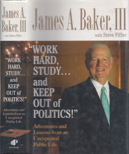 James A. Baker - Work Hard, Study... and Keep Out of Politics!
