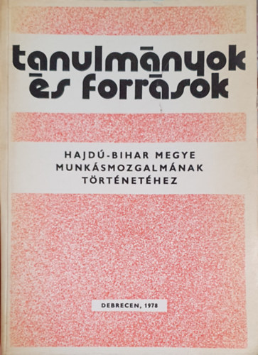 Serflek Istvn  (szerk.) - Tanulmnyok s forrsok Hajd-Bihar megye munksmozgalmnak trtnethez