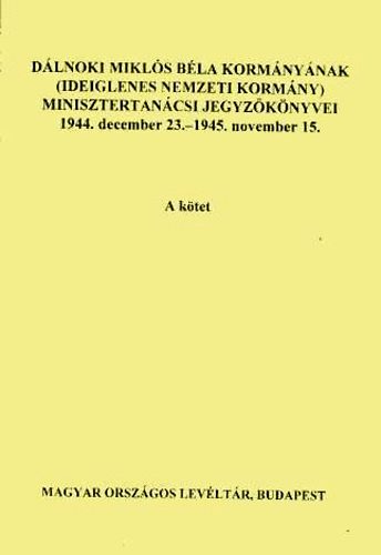 Szcs Lszl  (szerk.) - Dlnoki Mikls Bla kormnynak  minisztertancsi jegyzknyvei A-B
