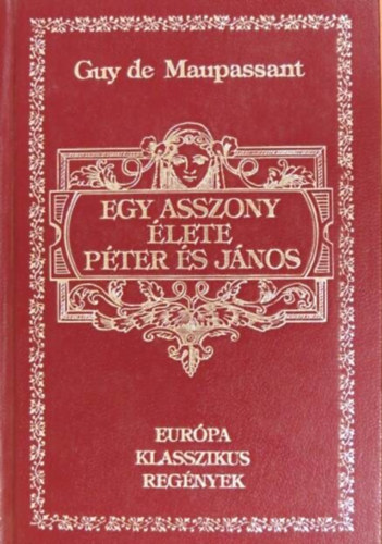 Szerz� Guy de Maupassant Szerkeszt� Vargyas Zolt�n Ford�t� Ill�s Endre Justus P�l - Egy asszony �lete - P�ter �s J�nos (Eur�pa Klasszikus Reg�nyek)