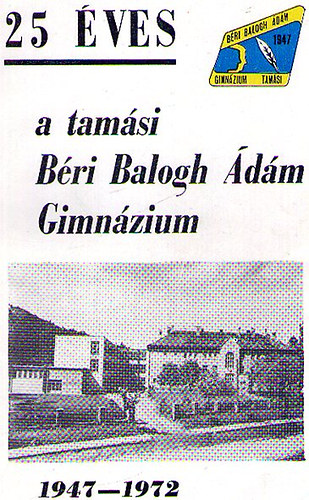 25 �ves a tam�si B�ri Balogh �d�m Gimn�zium 1947-1972