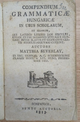 Scheverlay M�ty�s - Compendium Grammaticae Hungaricae in usu Scholarum (Nyelvtan k�nyv iskol�sok sz�m�ra) (1813)