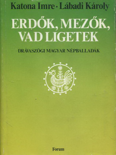 Katona Imre; L�badi K�roly - Erd�k, mez�k, vad ligetek - Dr�vasz�gi magyar n�pballad�k