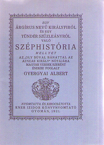 Gyergyai Albert - Egy �rg�rus nev� kir�lyfir�l �s egy T�nd�r sz�zle�nyr�l val� Sz�phist�ria (Monumenta Literarum I. sorozat, 5. sz�m)