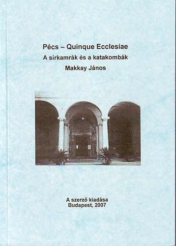 Makkay J�nos - P�cs-Quinque Ecclesiae A s�rkamr�k �s a katakomb�k