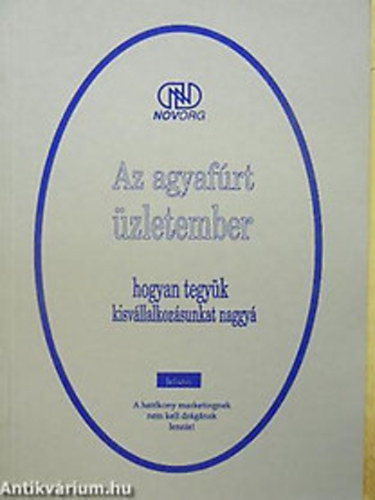 SZERKESZTŐ Dr. Imre János - Az agyafúrt üzletember HOGYAN TEGYÜK KISVÁLLALKOZÁSUNKAT NAGGYÁ