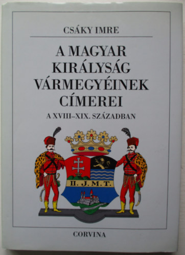 Cs�ky Imre - A magyar kir�lys�g v�rmegy�inek c�merei a XVIII-XIX. sz�zadban