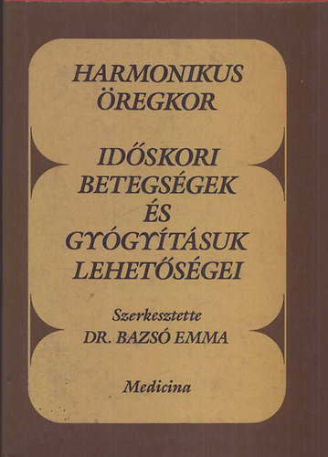 Bazsó Emma dr. (szerk.) - Harmonikus öregkor - Időskori betegségek és gyógyításuk lehetőségei