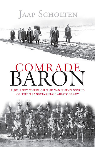 Jaap Scholten - Comrade Baron - A Journey through the Vanishing World of the Transylvanian Aristocracy