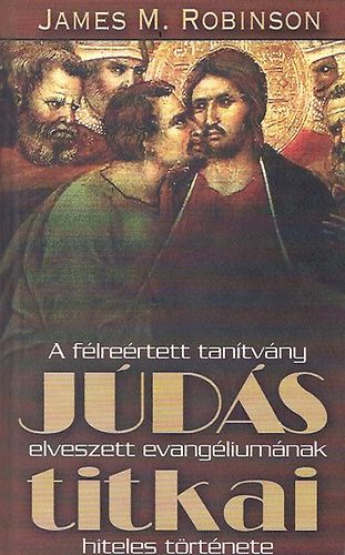 James M. Robinson - Jds titkai - A flrertett tantvny elveszett evangliumnak hiteles trtnete