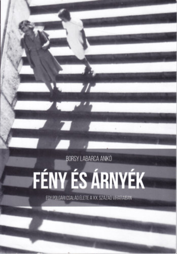 Borsy Labarca Anik� - F�ny �s �rny�k - Egy polg�ri csal�d �lete a XX. sz�zad viharaiban