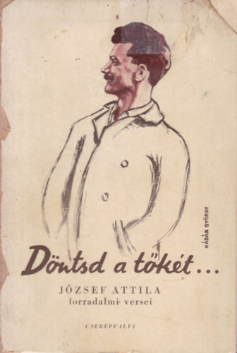 J�zsef Attila - D�ntsd a t�k�t... (J�zsef Attila forradalmi versei)
