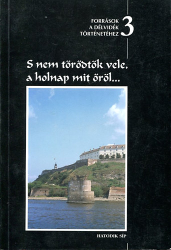 Csorba Csaba  (szerk.) - S nem trdtk vele, a holnap mit rl... Forrsok a Dlvidk trtnet