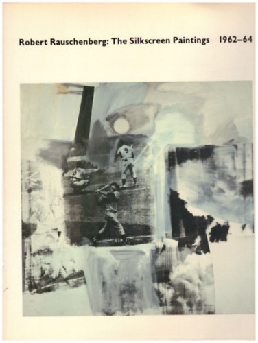 Calvin Tomkins Roni Feinstein - Robert Rauschenberg - The silkscreen paintings 1962-64