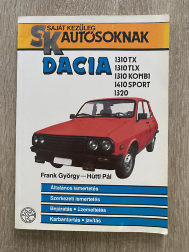 Frank György-Hüttl Pál - Dacia 1310 TX, 1310 TLX, 1310 Kombi, 1410 Sport, 1320 - ÁLTALÁNOS ISMERTETÉS/SZERKEZETI ISMERTETÉS/BEJÁRATÁS, ÜZEMELTETÉS/KARBANTARTÁS, JAVÍTÁS (Saját kezűleg autósoknak)