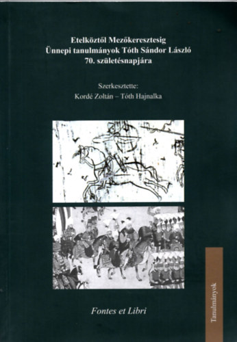Tth Hajnalka  (szerk.) Kord Zoltn (szerk.) - Etelekztl Mezkeresztesig - nnepi tanulmnyok Tth Sndor Lszl 70. szletsnapjra