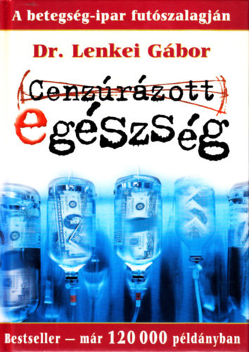 Dr. Lenkei Gbor - Cenzrzott egszsg - A betegsg-ipar futszalagjn