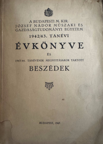 A Budapesti M. Kir. J�zsef N�dor M�szaki �s Gazdas�gtudom�nyi Egyetem 1942./43. Tan�vi �vk�nyve �s 1943./44. tan�vnek megnyit�sakor tartott besz�dek