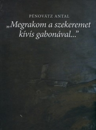 P�nov�tz Antal - "Megrakom a szekeremet k�v�s gabon�val..."
