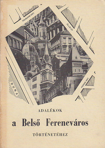 Szabó-Pap Krisztina (Szerk.) - Adalékok a Belső Ferencváros történetéhez