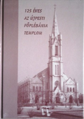 Kadlecovits Géza (szerk.) - 125 éves az Újpesti főplébánia templom