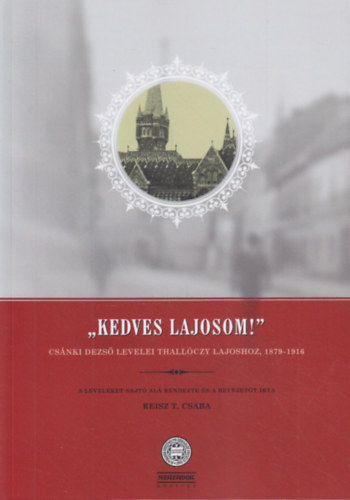 Reisz T. Csaba - "Kedves Lajosom!" Csnki Dezs levelei Thallczy Lajoshoz, 1879-1916